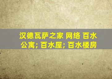 汉德瓦萨之家 网络 百水公寓; 百水屋; 百水楼房